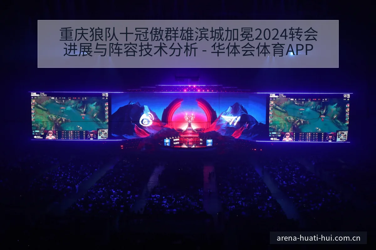 重庆狼队十冠傲群雄滨城加冕2024转会进展与阵容技术分析 - 华体会体育APP