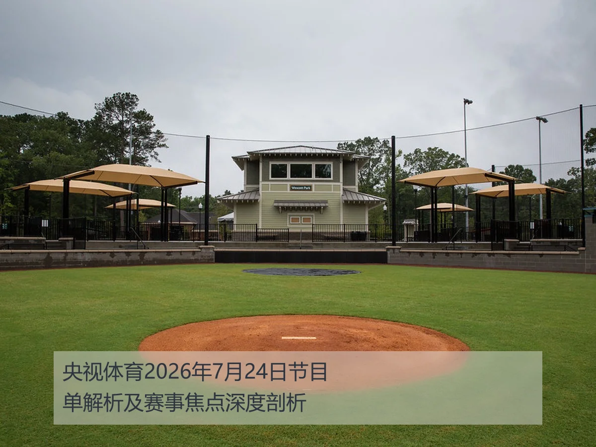 央视体育2026年7月24日节目单解析及赛事焦点深度剖析