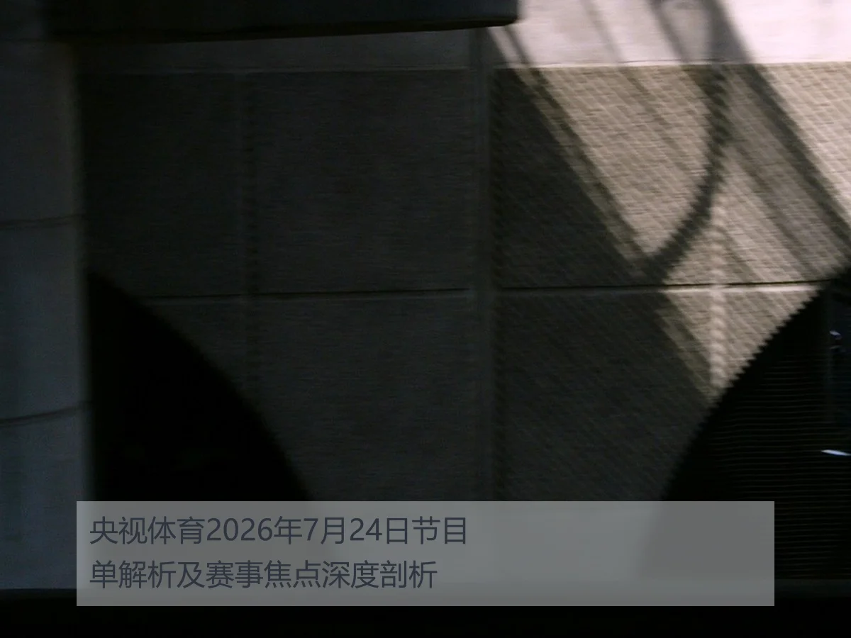 央视体育2026年7月24日节目单解析及赛事焦点深度剖析